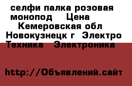 селфи-палка розовая (монопод) › Цена ­ 400 - Кемеровская обл., Новокузнецк г. Электро-Техника » Электроника   